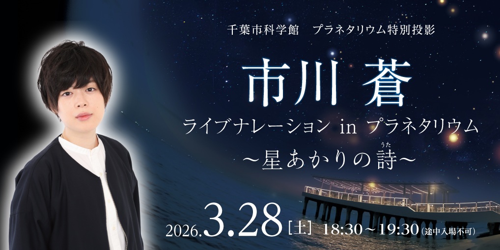 千葉市科学館オリジナル番組「星あかりの詩」のナレーションを担当した声優の市川蒼さんが、科学館のプラネタリウムで番組のナレーションをライブで行います。また、番組にまつわる想い出などをお話しします。